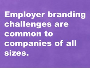 Employer branding challenges are common to companies of all sizes.