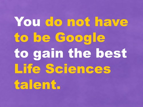 You do not have to be Google to gain the best Life Sciences talent.