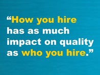 "How you hire has as much impact on quality as who you hire."