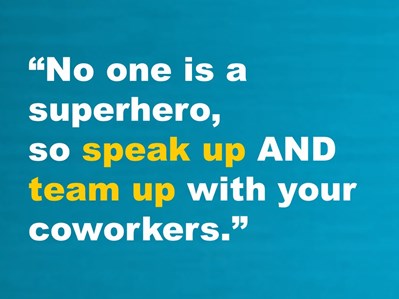No one is a superhero, so speak up and team up with your coworkers.